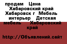 продам › Цена ­ 10 000 - Хабаровский край, Хабаровск г. Мебель, интерьер » Детская мебель   . Хабаровский край